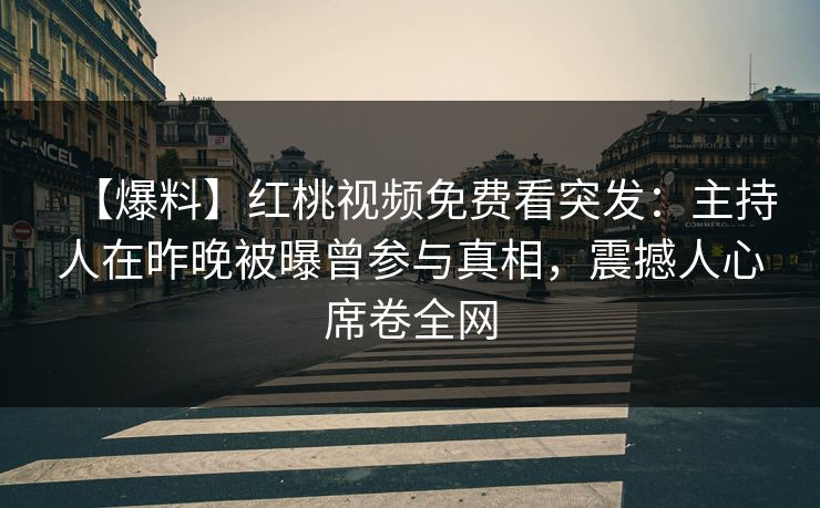 【爆料】红桃视频免费看突发：主持人在昨晚被曝曾参与真相，震撼人心席卷全网