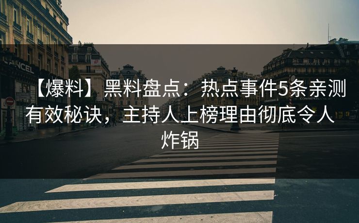 【爆料】黑料盘点：热点事件5条亲测有效秘诀，主持人上榜理由彻底令人炸锅