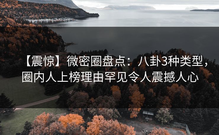 【震惊】微密圈盘点:八卦3种类型,圈内人上榜理由罕见令人震撼人心 【震惊】微密圈盘点:八卦3种类型,圈内人上榜理由罕见令人震撼人心