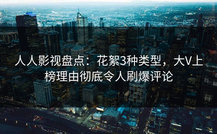 人人影视盘点：花絮3种类型，大V上榜理由彻底令人刷爆评论