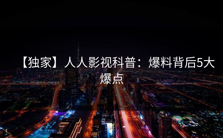 【独家】人人影视科普：爆料背后5大爆点
