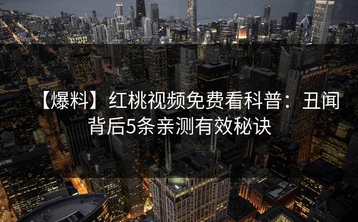 【爆料】红桃视频免费看科普：丑闻背后5条亲测有效秘诀