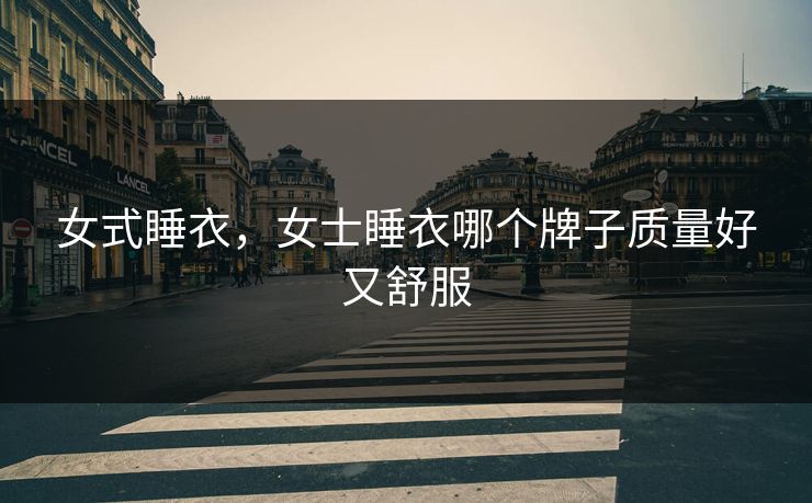 女式睡衣，女士睡衣哪个牌子质量好又舒服